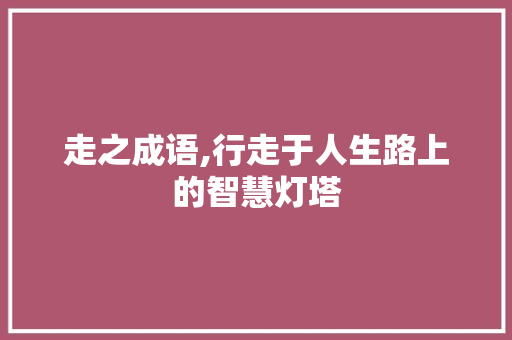 走之成语,行走于人生路上的智慧灯塔