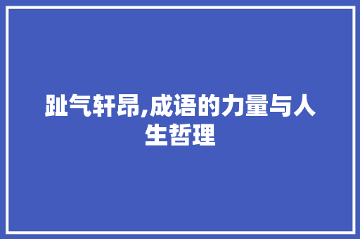 趾气轩昂,成语的力量与人生哲理