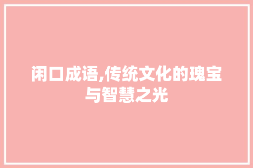 闲口成语,传统文化的瑰宝与智慧之光