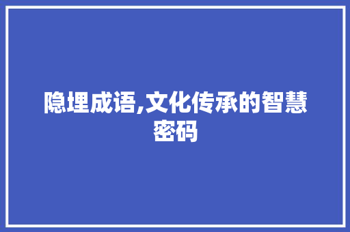 隐埋成语,文化传承的智慧密码 诗词佳句