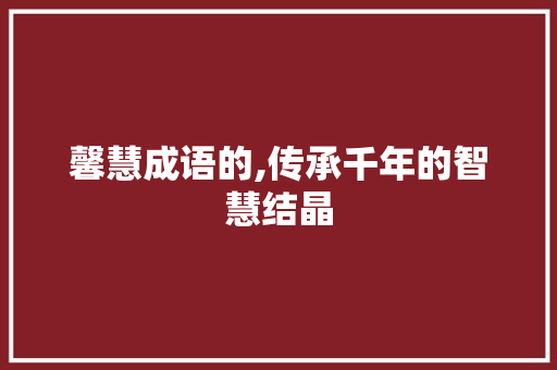 馨慧成语的,传承千年的智慧结晶