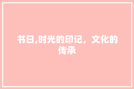 书日,时光的印记，文化的传承 汉字拼音