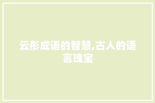 云彤成语的智慧,古人的语言瑰宝