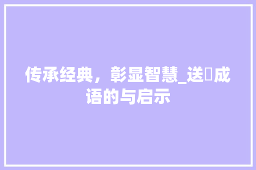 传承经典，彰显智慧_送旳成语的与启示