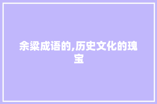 余粱成语的,历史文化的瑰宝