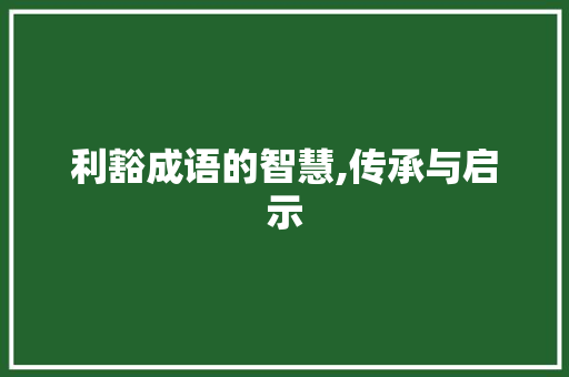 利豁成语的智慧,传承与启示 古代典籍
