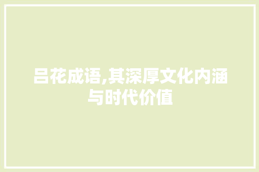 吕花成语,其深厚文化内涵与时代价值