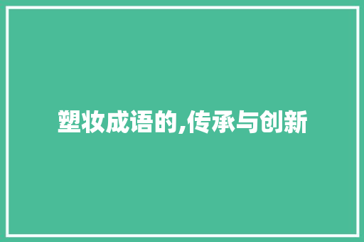 塑妆成语的,传承与创新 反义词汇