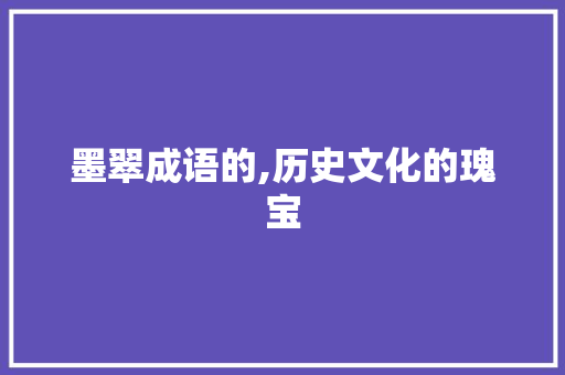 墨翠成语的,历史文化的瑰宝 汉字拼音