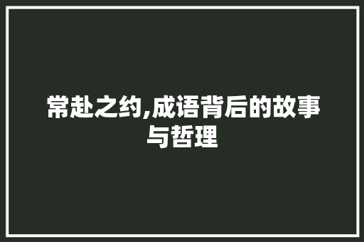 常赴之约,成语背后的故事与哲理