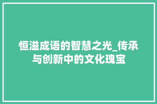 恒溢成语的智慧之光_传承与创新中的文化瑰宝