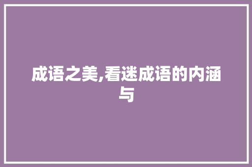 成语之美,看迷成语的内涵与