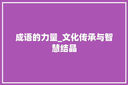 成语的力量_文化传承与智慧结晶 短语