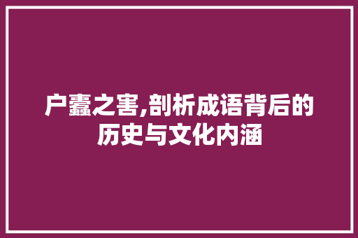 户蠹之害,剖析成语背后的历史与文化内涵