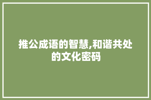 推公成语的智慧,和谐共处的文化密码