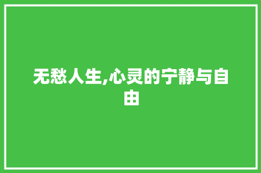 无愁人生,心灵的宁静与自由