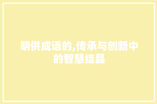 明供成语的,传承与创新中的智慧结晶 成语汇编