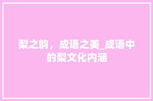 梨之韵，成语之美_成语中的梨文化内涵
