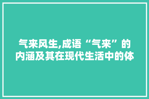 气来风生,成语“气来”的内涵及其在现代生活中的体现 汉字拼音
