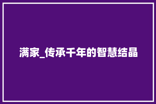 满家_传承千年的智慧结晶