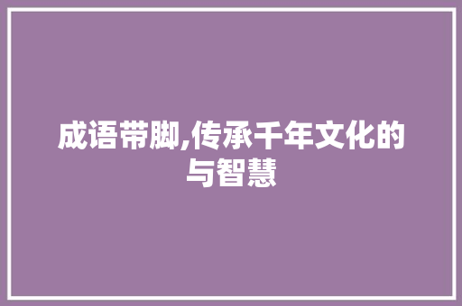 成语带脚,传承千年文化的与智慧