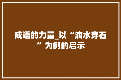 成语的力量_以“滴水穿石”为例的启示