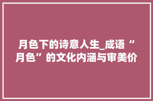 月色下的诗意人生_成语“月色”的文化内涵与审美价值