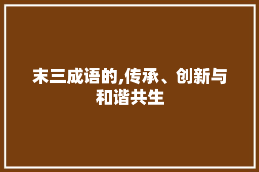 末三成语的,传承、创新与和谐共生