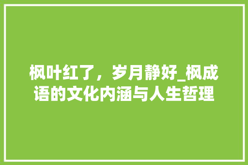 枫叶红了，岁月静好_枫成语的文化内涵与人生哲理
