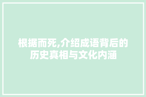 根据而死,介绍成语背后的历史真相与文化内涵