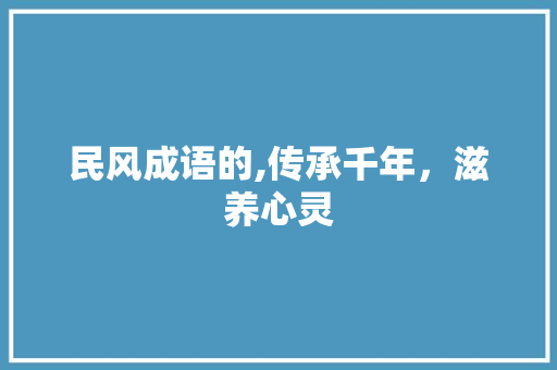 民风成语的,传承千年，滋养心灵