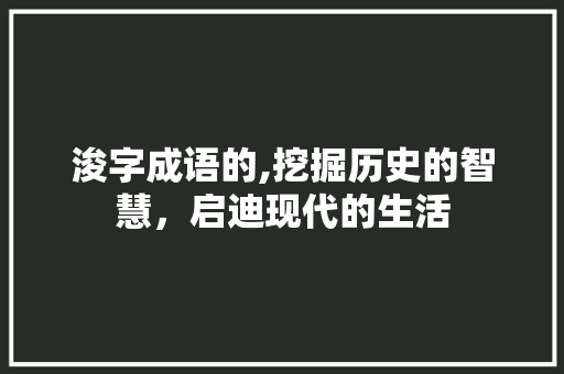 浚字成语的,挖掘历史的智慧，启迪现代的生活