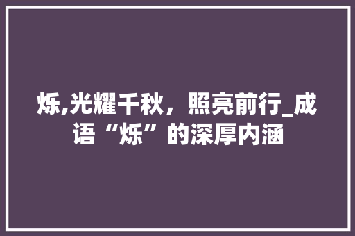 烁,光耀千秋，照亮前行_成语“烁”的深厚内涵