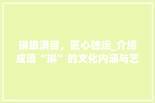 琳琅满目，匠心独运_介绍成语“琳”的文化内涵与艺术表现