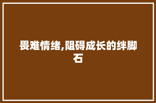 畏难情绪,阻碍成长的绊脚石