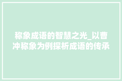 称象成语的智慧之光_以曹冲称象为例探析成语的传承与发展