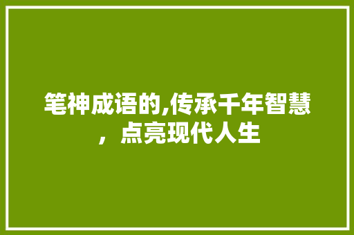 笔神成语的,传承千年智慧，点亮现代人生