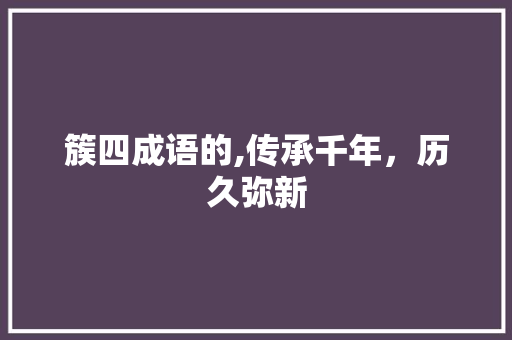 簇四成语的,传承千年，历久弥新 问答