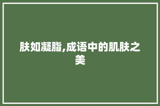 肤如凝脂,成语中的肌肤之美