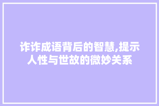诈诈成语背后的智慧,提示人性与世故的微妙关系