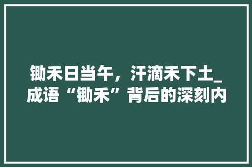 锄禾日当午，汗滴禾下土_成语“锄禾”背后的深刻内涵