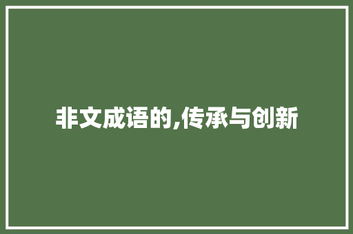 非文成语的,传承与创新 成语汇编