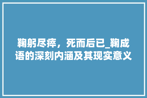 鞠躬尽瘁，死而后已_鞠成语的深刻内涵及其现实意义