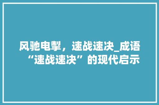 风驰电掣，速战速决_成语“速战速决”的现代启示 短语