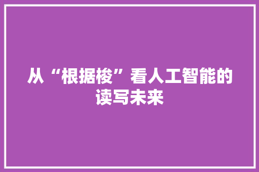 从“根据梭”看人工智能的读写未来