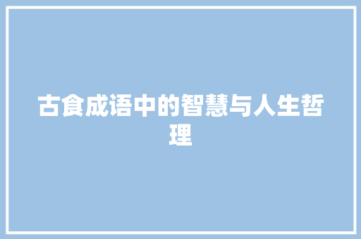 古食成语中的智慧与人生哲理 汉字拼音