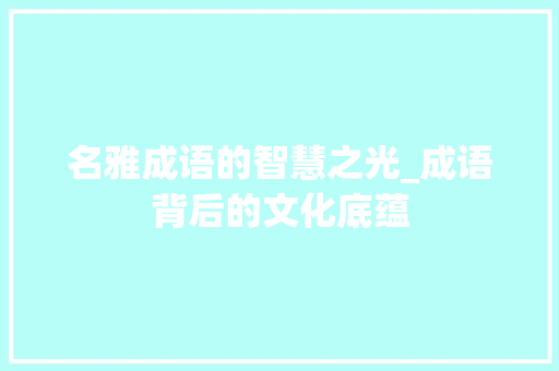 名雅成语的智慧之光_成语背后的文化底蕴