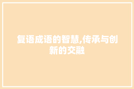 复语成语的智慧,传承与创新的交融