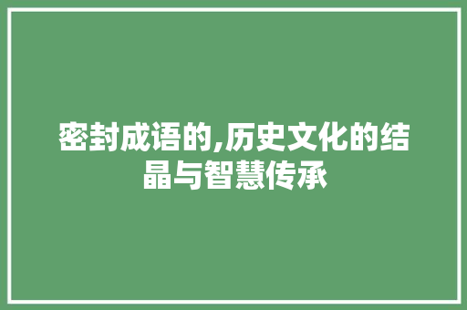 密封成语的,历史文化的结晶与智慧传承 问答