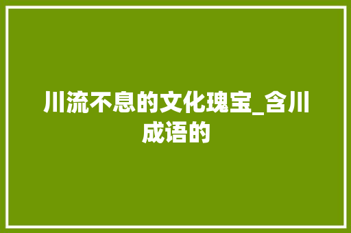 川流不息的文化瑰宝_含川成语的 诗词佳句